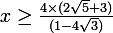\large x \geq \frac{4\times(2\sqrt{5} + 3)}{(1 - 4\sqrt{3})} 